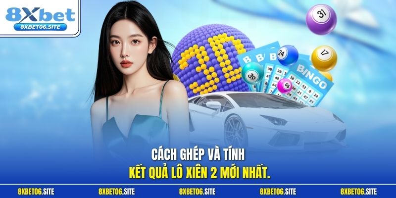 Cách ghép và tính kết quả lô xiên 2 mới nhất