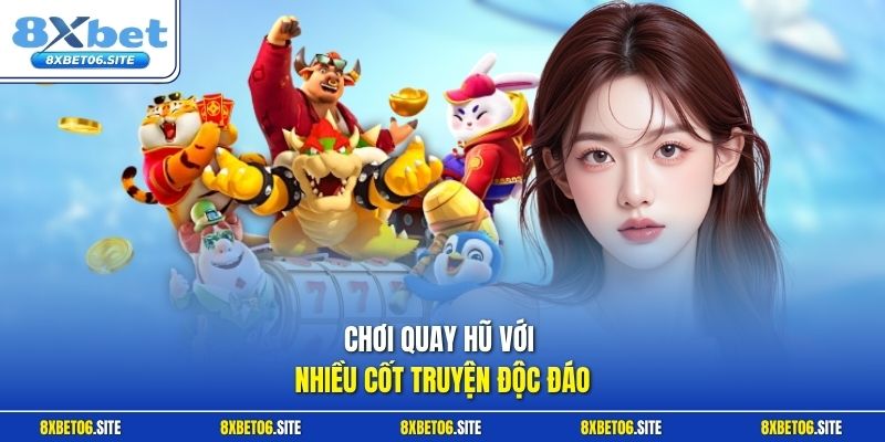 Chơi quay hũ với nhiều cốt truyện độc đáo