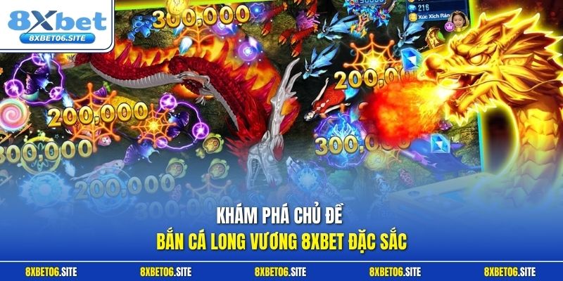 Khám phá chủ đề bắn cá Long Vương 8xbet đặc sắc