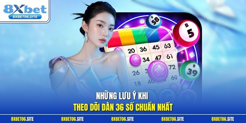Những lưu ý khi theo dõi dàn 36 số chuẩn nhất