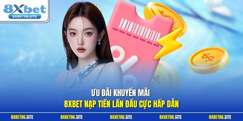 Ưu đãi khuyến mãi 8xbet nạp tiền lần đầu cực hấp dẫn